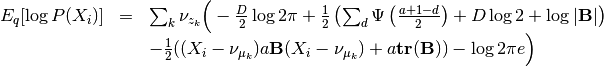 \begin{array}{rcl}
E_q[\log P(X_i)] &=& \sum_k \nu_{z_k} \Big( - \frac{D}{2}\log 2\pi
+\frac{1}{2}\left(\sum_d \Psi\left(\frac{a+1-d}{2}\right)
+ D \log 2 + \log |\mathbf{B}|\right) \\
&&
-\frac{1}{2}((X_i - \nu_{\mu_k})a\mathbf{B}(X_i - \nu_{\mu_k})+ a\mathbf{tr}(\mathbf{B}))- \log 2 \pi e  \Big)
\end{array}