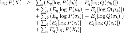 \begin{array}{rcl}
\log P(X) &\ge&
\sum_k (E_q[\log P(\phi_k)] - E_q[\log Q(\phi_k)]) \\
&&
+\sum_k \left( E_q[\log P(\mu_k)] - E_q[\log Q(\mu_k)] \right) \\
&&
+\sum_k \left( E_q[\log P(\sigma_k)] - E_q[\log Q(\sigma_k)] \right) \\
&&
+\sum_i \left( E_q[\log P(z_i)] - E_q[\log Q(z_i)] \right) \\
&&
+\sum_i E_q[\log P(X_t)]
\end{array}