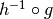 h^{-1} \circ g
