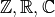 \mathbb{Z}, \mathbb{R}, \mathbb{C}