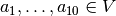 a_1,\dots,a_{10} \in V