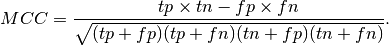 MCC = \frac{tp \times tn - fp \times fn}{\sqrt{(tp + fp)(tp + fn)(tn + fp)(tn + fn)}}.