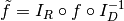 \tilde{f} = I_R \circ f \circ I_D^{-1}