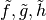 \tilde{f}, \tilde{g},
\tilde{h}