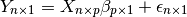 Y_{n \times 1} = X_{n \times p} \beta_{p \times 1} + \epsilon_{n \times 1}