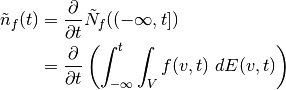 \begin{aligned}
\tilde{n}_f(t) &= \frac{\partial}{\partial t} \tilde{N}_f((-\infty,t]) \\
 &= \frac{\partial}{\partial t} \left(
 \int_{-\infty}^t \int_V f(v,t) \; dE(v,t) \right)
\end{aligned}