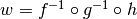 w = f^{-1}
\circ g^{-1} \circ h